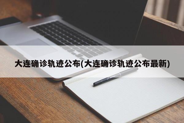 大连确诊轨迹公布(大连确诊轨迹公布最新)