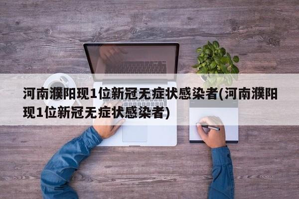 河南濮阳现1位新冠无症状感染者(河南濮阳现1位新冠无症状感染者)