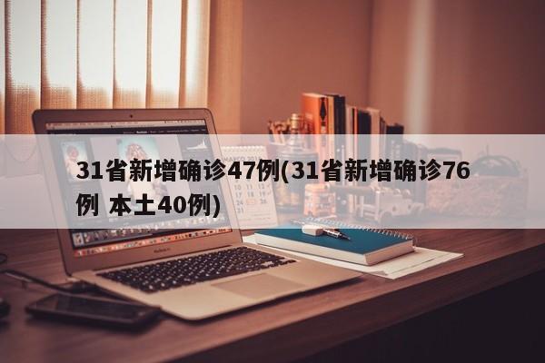 31省新增确诊47例(31省新增确诊76例 本土40例)