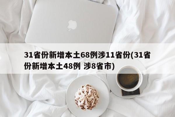 31省份新增本土68例涉11省份(31省份新增本土48例 涉8省市)