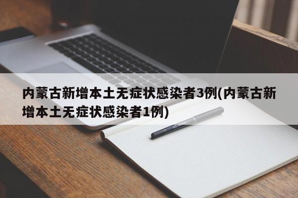 内蒙古新增本土无症状感染者3例(内蒙古新增本土无症状感染者1例)