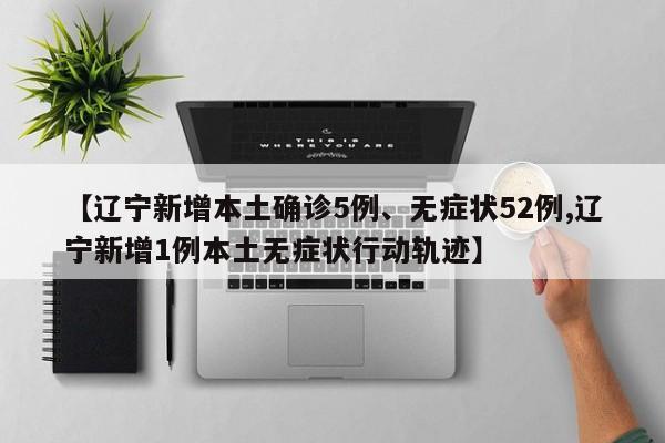 【辽宁新增本土确诊5例、无症状52例,辽宁新增1例本土无症状行动轨迹】
