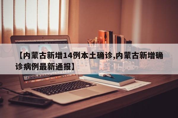 【内蒙古新增14例本土确诊,内蒙古新增确诊病例最新通报】