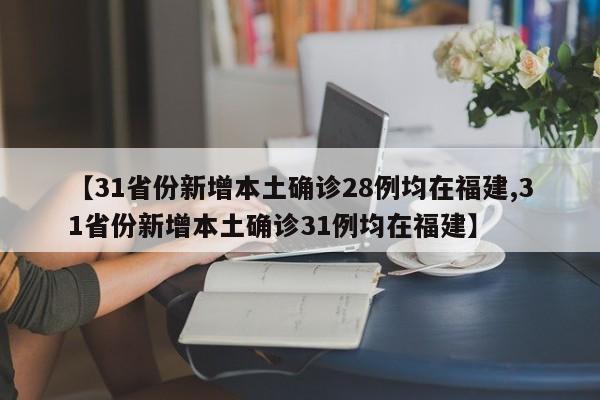 【31省份新增本土确诊28例均在福建,31省份新增本土确诊31例均在福建】