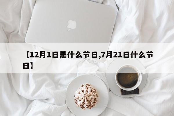 【12月1日是什么节日,7月21日什么节日】