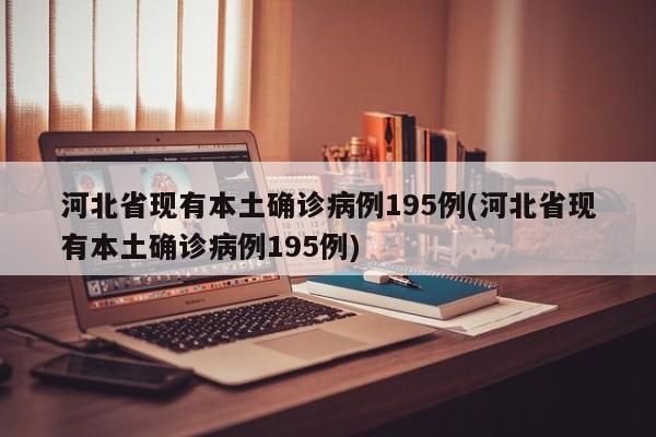 河北省现有本土确诊病例195例(河北省现有本土确诊病例195例)