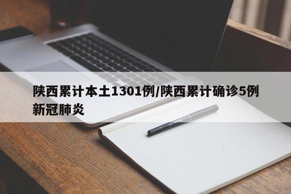 陕西累计本土1301例/陕西累计确诊5例新冠肺炎