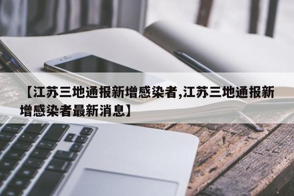 【江苏三地通报新增感染者,江苏三地通报新增感染者最新消息】