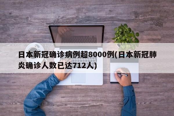 日本新冠确诊病例超8000例(日本新冠肺炎确诊人数已达712人)