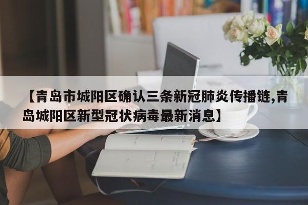 【青岛市城阳区确认三条新冠肺炎传播链,青岛城阳区新型冠状病毒最新消息】