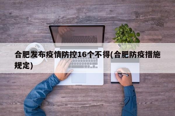 合肥发布疫情防控16个不得(合肥防疫措施规定)