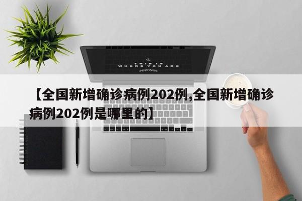 【全国新增确诊病例202例,全国新增确诊病例202例是哪里的】