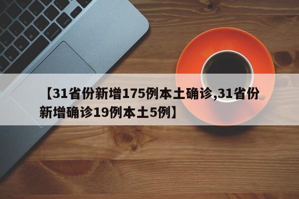 【31省份新增175例本土确诊,31省份新增确诊19例本土5例】