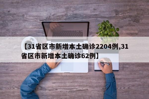 【31省区市新增本土确诊2204例,31省区市新增本土确诊62例】