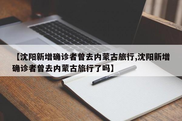 【沈阳新增确诊者曾去内蒙古旅行,沈阳新增确诊者曾去内蒙古旅行了吗】