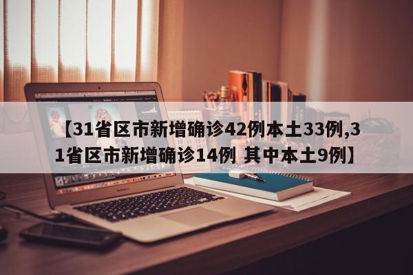 【31省区市新增确诊42例本土33例,31省区市新增确诊14例 其中本土9例】