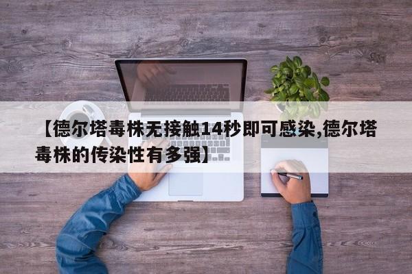 【德尔塔毒株无接触14秒即可感染,德尔塔毒株的传染性有多强】