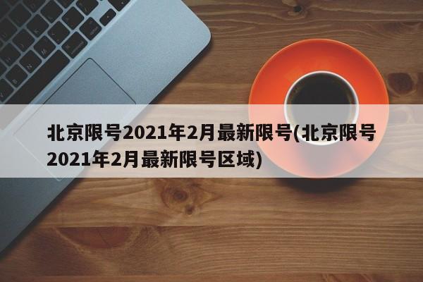 北京限号2021年2月最新限号(北京限号2021年2月最新限号区域)