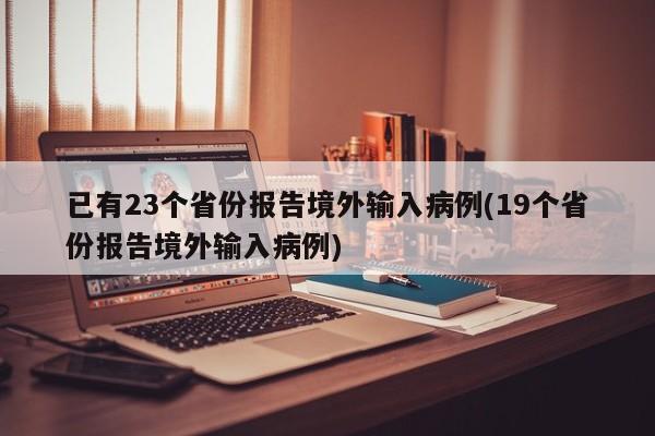 已有23个省份报告境外输入病例(19个省份报告境外输入病例)