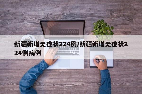 新疆新增无症状224例/新疆新增无症状224例病例