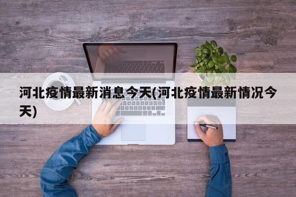 河北疫情最新消息今天(河北疫情最新情况今天)