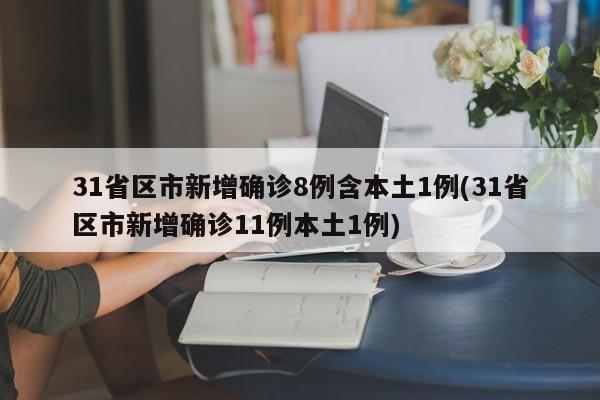 31省区市新增确诊8例含本土1例(31省区市新增确诊11例本土1例)