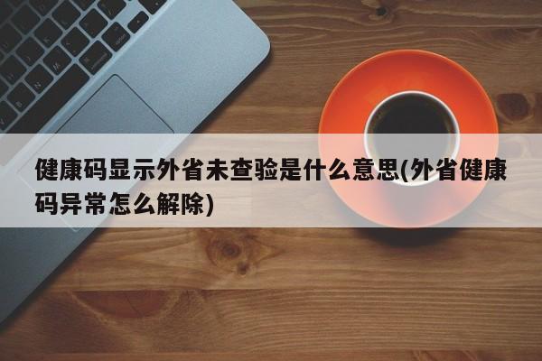 健康码显示外省未查验是什么意思(外省健康码异常怎么解除)