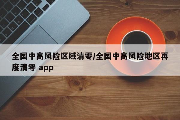 全国中高风险区域清零/全国中高风险地区再度清零 app