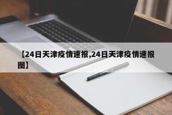 【24日天津疫情速报,24日天津疫情速报图】