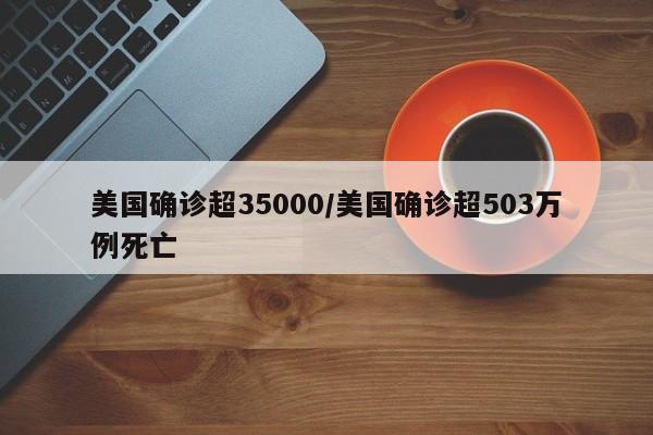 美国确诊超35000/美国确诊超503万例死亡