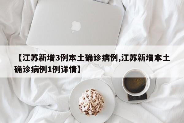 【江苏新增3例本土确诊病例,江苏新增本土确诊病例1例详情】