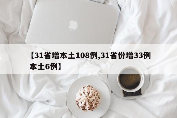 【31省增本土108例,31省份增33例 本土6例】