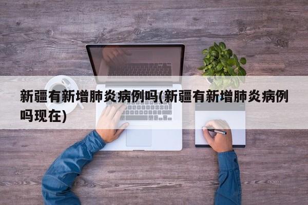 新疆有新增肺炎病例吗(新疆有新增肺炎病例吗现在)