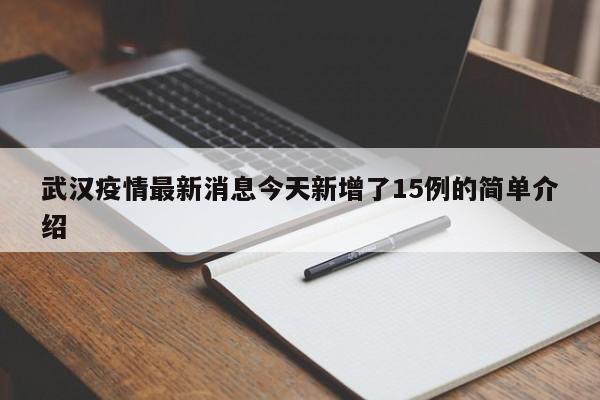 武汉疫情最新消息今天新增了15例的简单介绍