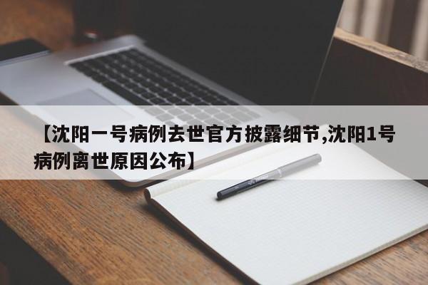 【沈阳一号病例去世官方披露细节,沈阳1号病例离世原因公布】