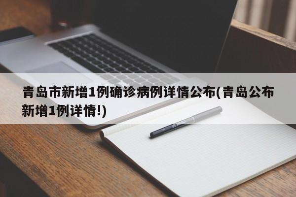 青岛市新增1例确诊病例详情公布(青岛公布新增1例详情!)