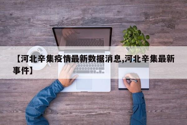 【河北辛集疫情最新数据消息,河北辛集最新事件】