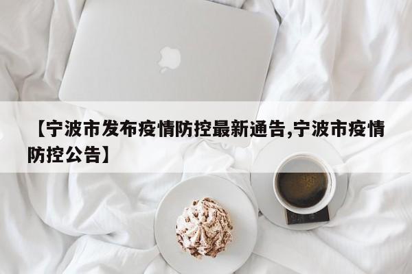 【宁波市发布疫情防控最新通告,宁波市疫情防控公告】