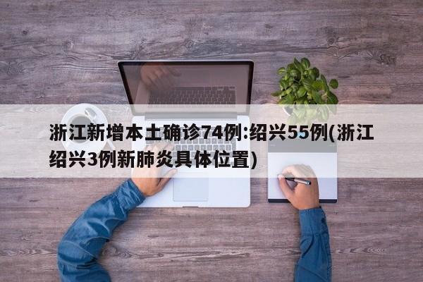 浙江新增本土确诊74例:绍兴55例(浙江绍兴3例新肺炎具体位置)