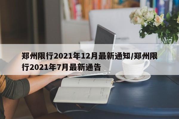 郑州限行2021年12月最新通知/郑州限行2021年7月最新通告