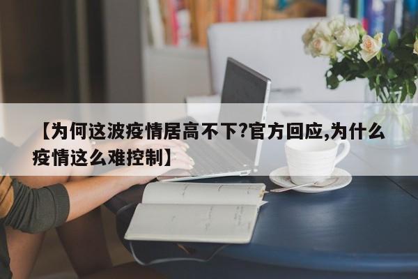 【为何这波疫情居高不下?官方回应,为什么疫情这么难控制】