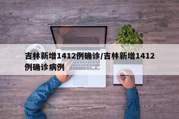 吉林新增1412例确诊/吉林新增1412例确诊病例