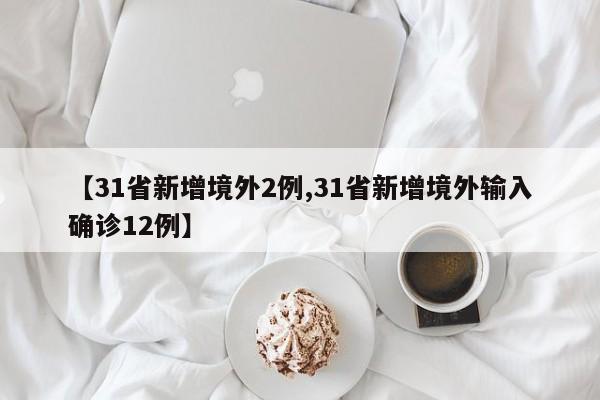 【31省新增境外2例,31省新增境外输入确诊12例】