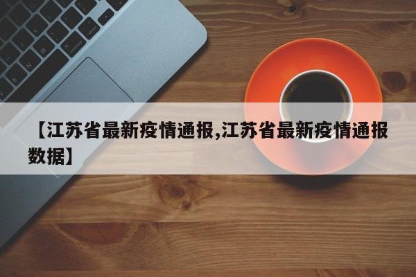【江苏省最新疫情通报,江苏省最新疫情通报数据】