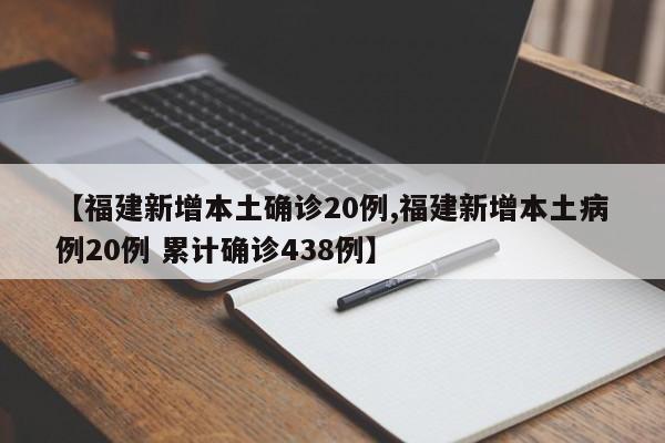 【福建新增本土确诊20例,福建新增本土病例20例 累计确诊438例】