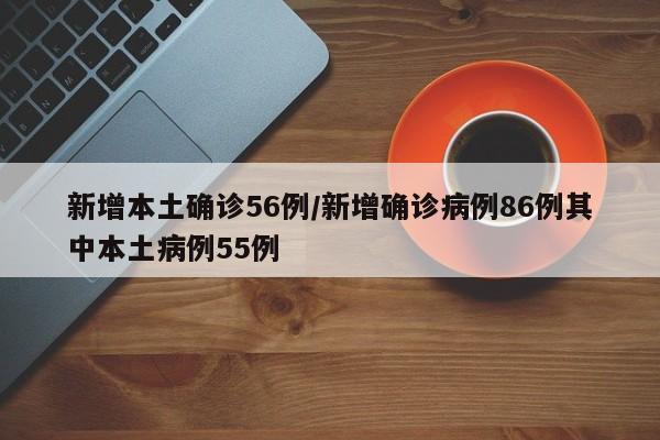 新增本土确诊56例/新增确诊病例86例其中本土病例55例