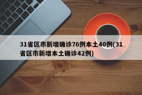 31省区市新增确诊76例本土40例(31省区市新增本土确诊42例)