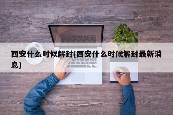 西安什么时候解封(西安什么时候解封最新消息)