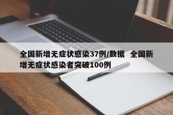 全国新增无症状感染37例/数据  全国新增无症状感染者突破100例