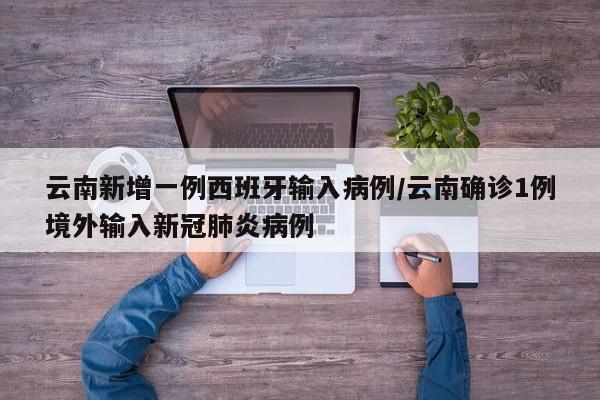 云南新增一例西班牙输入病例/云南确诊1例境外输入新冠肺炎病例